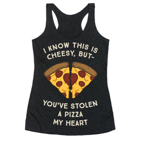 I Know This Is Cheesy, But You've Stolen A Pizza My Heart Racerback Tank Top