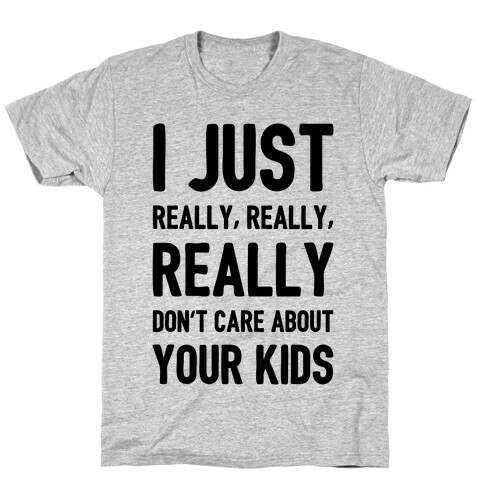 I Just Really, Really, REALLY Don't Care About your Kids. T-Shirt