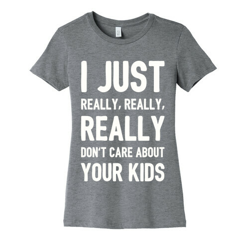 I Just Really, Really, REALLY Don't Care About your Kids. Womens T-Shirt