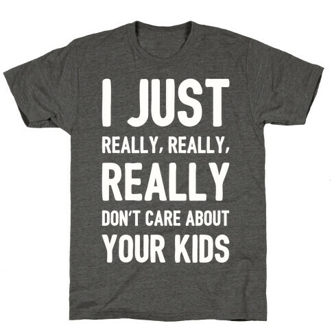 I Just Really, Really, REALLY Don't Care About your Kids. T-Shirt