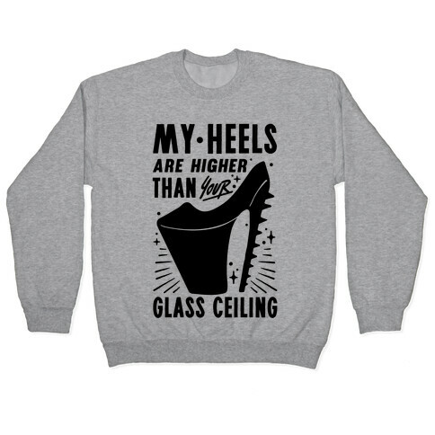 My Heels Are Higher Than Your Glass Ceiling Pullover