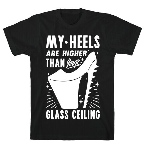 My Heels Are Higher Than Your Glass Ceiling T-Shirt