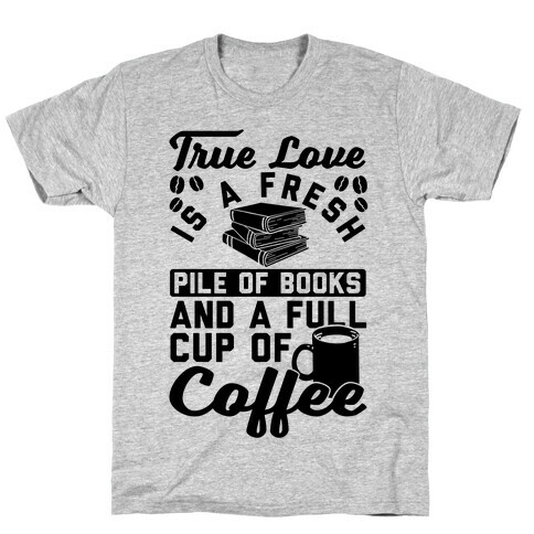 True Love Is A Fresh Pile Of Books And A Full Cup Of Coffee T-Shirt