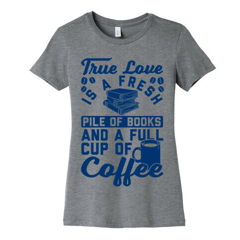 True Love Is A Fresh Pile Of Books And A Full Cup Of Coffee Womens T-Shirt