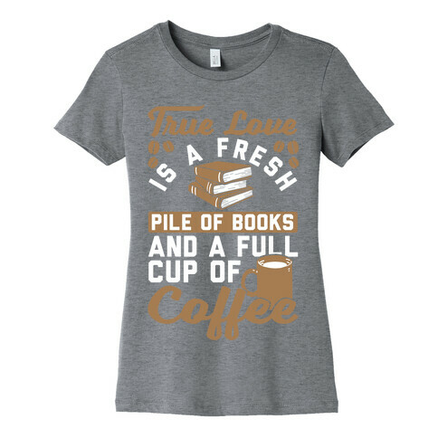 True Love Is A Fresh Pile Of Books And A Full Cup Of Coffee Womens T-Shirt