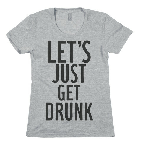 Let's Just Get Drunk Womens T-Shirt