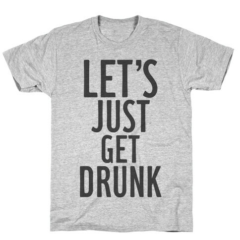 Let's Just Get Drunk T-Shirt