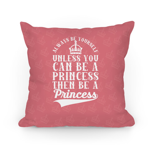 Always Be Yourself Unless You Can Be A Princess Then Be A Princess Pillow