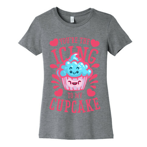 You're the Icing to My Cupcake Womens T-Shirt