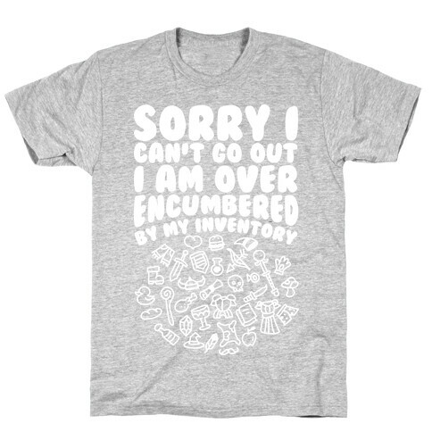 Sorry I Can't Go Out I Am Over Encumbered By My Inventory T-Shirt