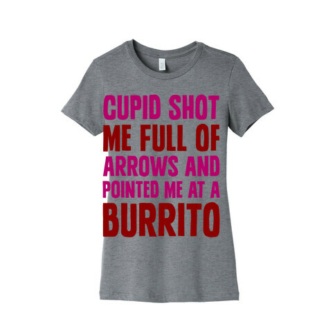 Cupid Shot Me Full Of Arrows And Pointed Me At A Burrito Womens T-Shirt