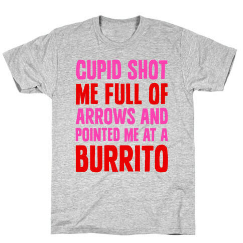 Cupid Shot Me Full Of Arrows And Pointed Me At A Burrito T-Shirt