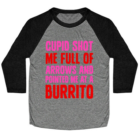 Cupid Shot Me Full Of Arrows And Pointed Me At A Burrito Baseball Tee