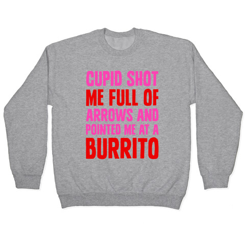 Cupid Shot Me Full Of Arrows And Pointed Me At A Burrito Pullover