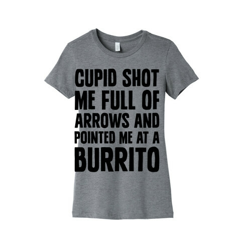 Cupid Shot Me Full Of Arrows And Pointed Me At A Burrito Womens T-Shirt