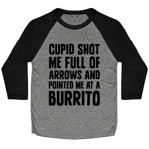 Cupid Shot Me Full Of Arrows And Pointed Me At A Burrito Baseball Tee