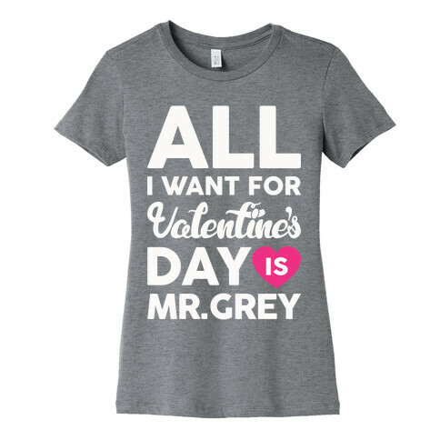 All I Want For Valentine's Day Is Mr. Grey Womens T-Shirt