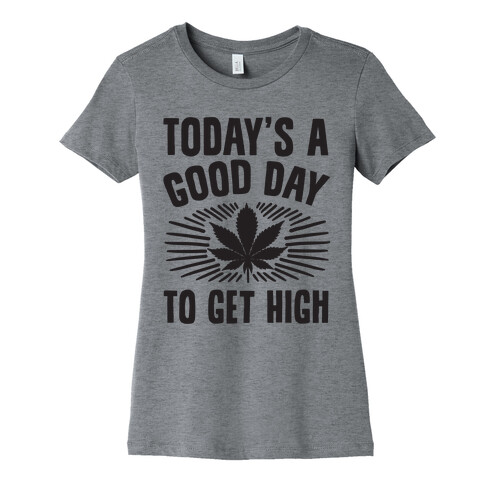 Today's A Good Day To Get High Womens T-Shirt