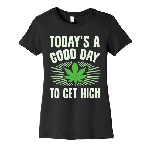 Today's A Good Day To Get High Womens T-Shirt