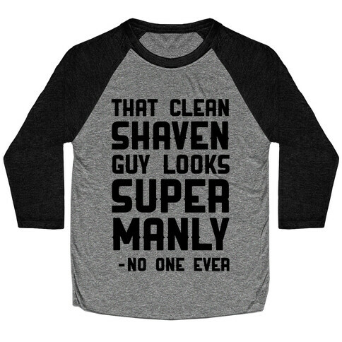 That Clean Shaven Guy Looks Super Manly -No One Ever Baseball Tee