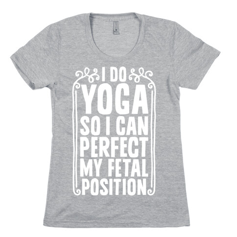 I Do Yoga So I Can Perfect My Fetal Position Womens T-Shirt