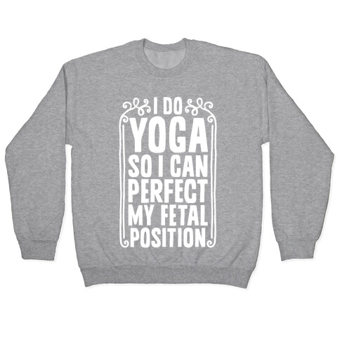 I Do Yoga So I Can Perfect My Fetal Position Pullover