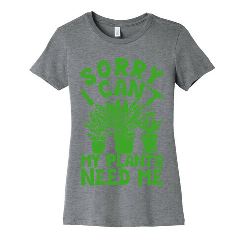 Sorry I Can't My Plants Need Me Womens T-Shirt
