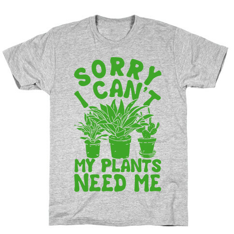 Sorry I Can't My Plants Need Me T-Shirt