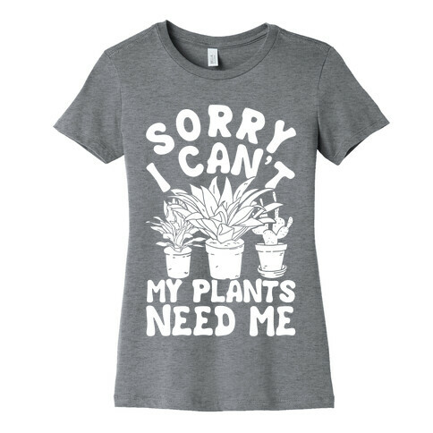 Sorry I Can't My Plants Needs Me Womens T-Shirt