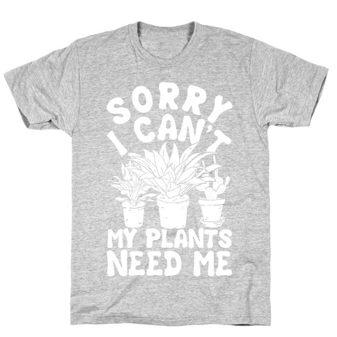 Sorry I Can't My Plants Needs Me T-Shirt