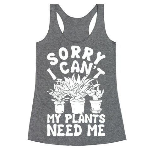 Sorry I Can't My Plants Needs Me Racerback Tank Top