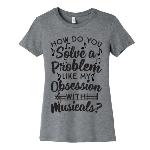How Do You Solve A Problem Like My Obsession With Musicals? Womens T-Shirt