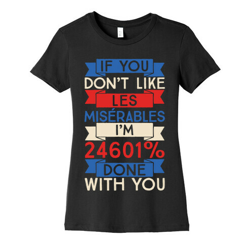 If You Don't Like Les Misrables I'm 24601% Done With You Womens T-Shirt