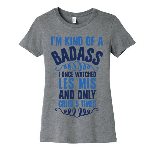 I'm Kind Of A Badass (I Once Watched Les Mis And Only Cried 5 Times) Womens T-Shirt