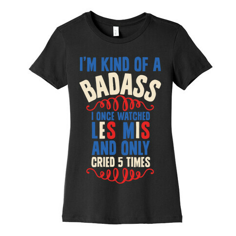 I'm Kind Of A Badass (I Once Watched Les Mis And Only Cried 5 Times) Womens T-Shirt