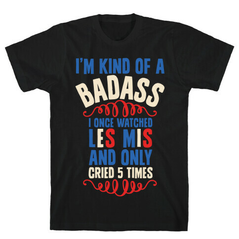 I'm Kind Of A Badass (I Once Watched Les Mis And Only Cried 5 Times) T-Shirt