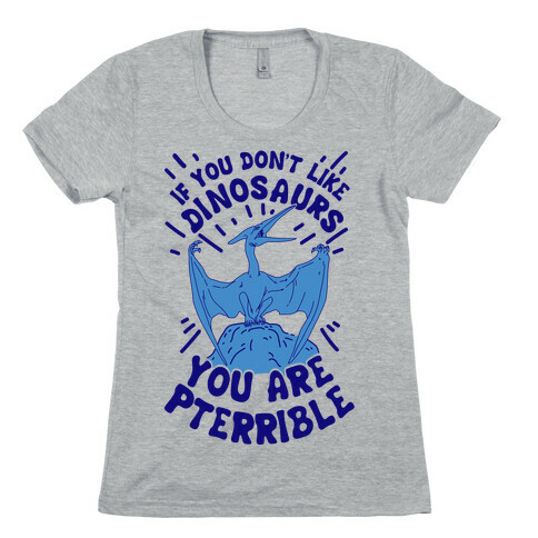 If You Don't Like Dinosaurs You Are Pterrible Womens T-Shirt