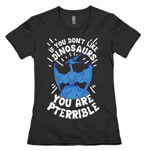 If You Don't Like Dinosaurs You Are Pterrible Womens T-Shirt