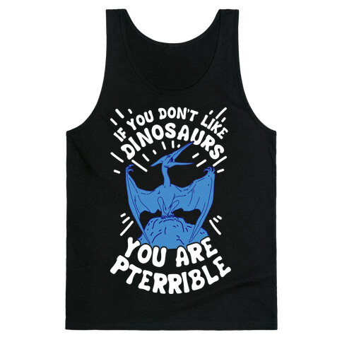 If You Don't Like Dinosaurs You Are Pterrible Tank Top