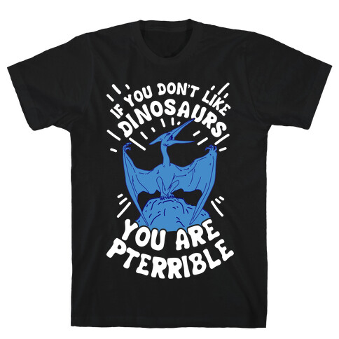 If You Don't Like Dinosaurs You Are Pterrible T-Shirt