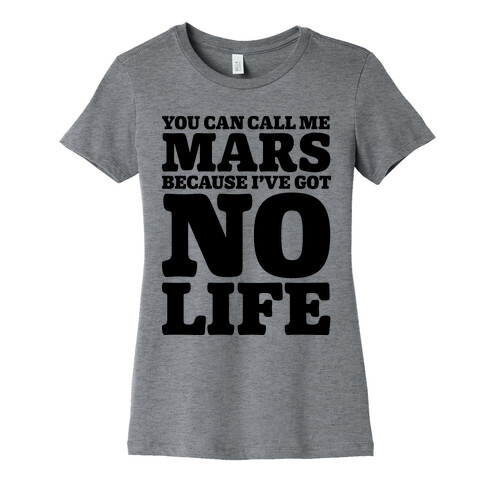 You Can Call Me Mars Because I've Got No Life Womens T-Shirt