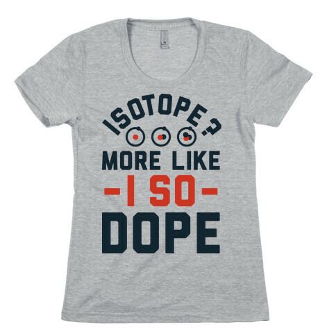 Isotope? More Like I So DOPE Womens T-Shirt