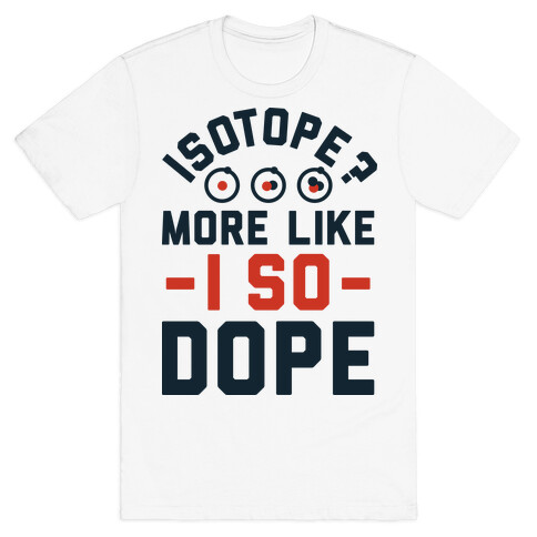 Isotope? More Like I So DOPE T-Shirt