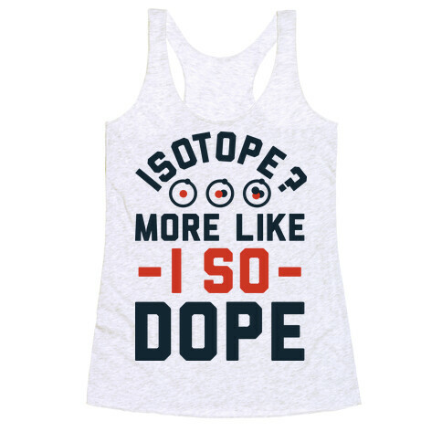 Isotope? More Like I So DOPE Racerback Tank Top