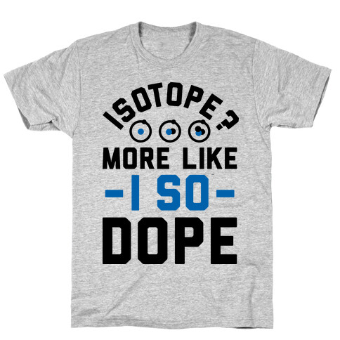 Isotope? More Like I So DOPE T-Shirt