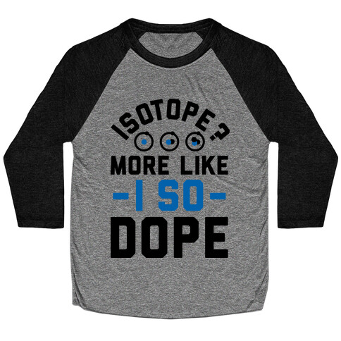 Isotope? More Like I So DOPE Baseball Tee