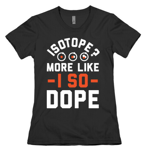Isotope? More Like I So DOPE Womens T-Shirt