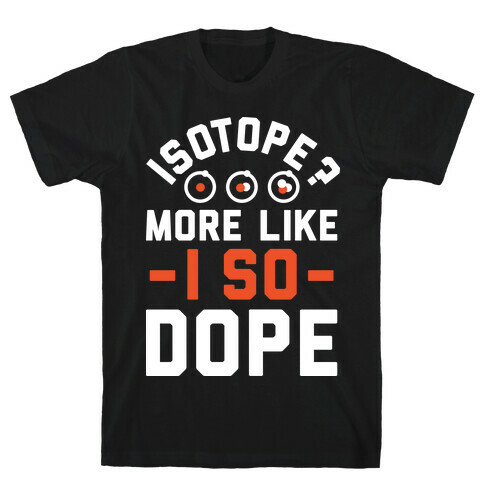 Isotope? More Like I So DOPE T-Shirt