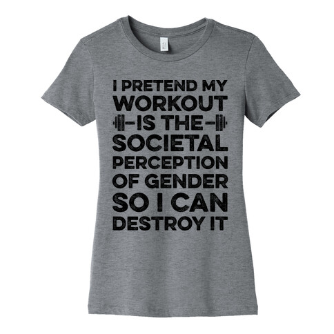 I Pretend My Workout Is The Societal Perception Of Gender So I Can Destroy It Womens T-Shirt
