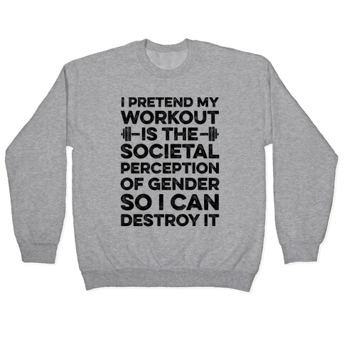 I Pretend My Workout Is The Societal Perception Of Gender So I Can Destroy It Pullover